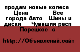 продам новые колеса › Цена ­ 11 000 - Все города Авто » Шины и диски   . Чувашия респ.,Порецкое. с.